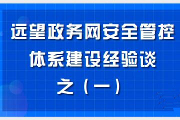 構建“資產(chǎn)清晰、邊界完整、數據可控、風(fēng)險亮化、處置高效”的政務(wù)網(wǎng)安全管控體系