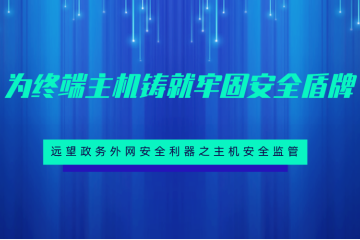為終端主機鑄就牢固安全盾牌 ——遠望政務(wù)外網(wǎng)安全利器之主機安全監管